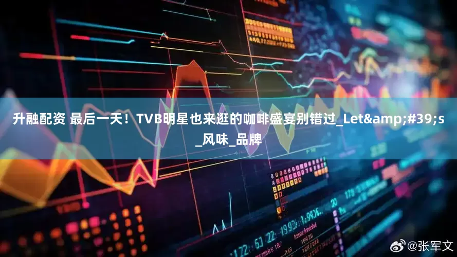 升融配资 最后一天！TVB明星也来逛的咖啡盛宴别错过_Let's_风味_品牌