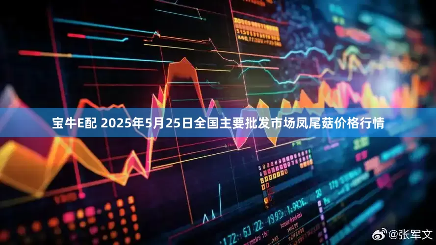 宝牛E配 2025年5月25日全国主要批发市场凤尾菇价格行情