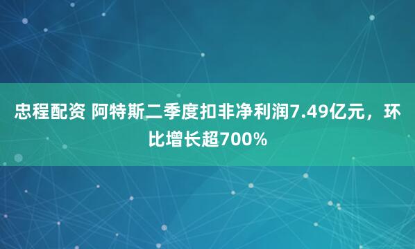 忠程配资 阿特斯二季度扣非净利润7.49亿元，环比增长超700%
