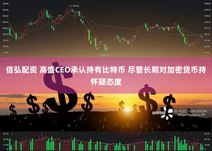 信弘配资 高盛CEO承认持有比特币 尽管长期对加密货币持怀疑态度