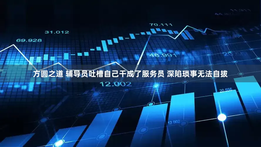 方圆之道 辅导员吐槽自己干成了服务员 深陷琐事无法自拔