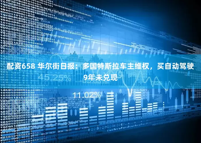 配资658 华尔街日报：多国特斯拉车主维权，买自动驾驶9年未兑现